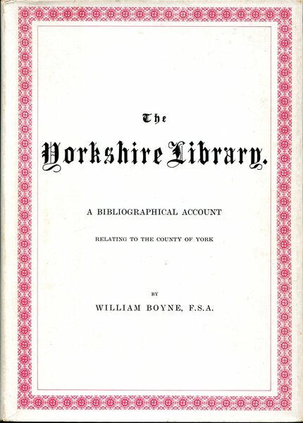 The Yorkshire Library : A Bibliographical Account Relating to the …