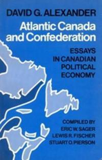 Atlantic Canada and Confederation: Essays in Canadian Political Economy