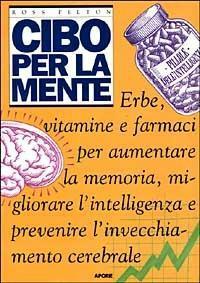 Cibo per la mente. Erbe, vitamine, farmaci per aumentare la …