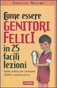 Come essere genitori felici in 25 facili lezioni. Guida pratica …