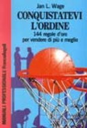 Conquistatevi l'ordine. 144 regole d'oro per vendere di più e …