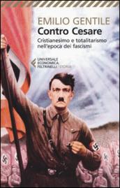 Contro Cesare. Cristianesimo e totalitarismo nell'epoca dei fascismi