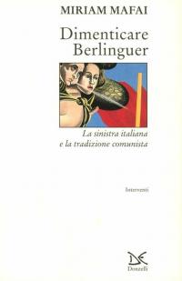 Dimenticare Berlinguer. La sinistra italiana e la tradizione comunista