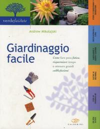 Giardinaggio facile. Come fare poca fatica, risparmiare tempo e ottenere …