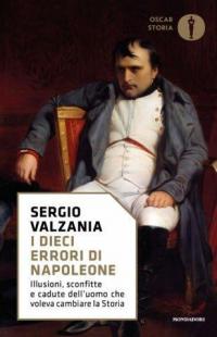 I dieci errori di Napoleone. Illusioni, sconfitte e cadute dell'uomo …