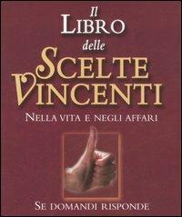 Il libro delle scelte vincenti. Nella vita e negli affari. …