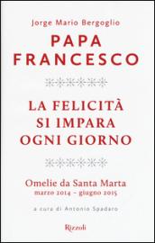 La felicità si impara ogni giorno. Omelie da Santa Marta …