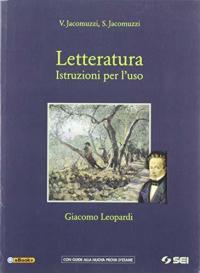 Letteratura. Istruzioni per l'uso. Giacomo Leopardi. Per le Scuole superiori. …