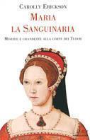 Maria la sanguinaria. Miserie e grandezze alla corte dei Tudor