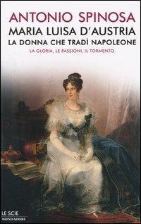 Maria Luisa d'Austria, la donna che tradì Napoleone. La gloria, …