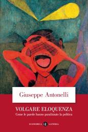 Volgare eloquenza. Come le parole hanno paralizzato la politica