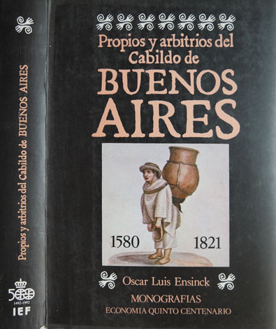 Propios y Arbitrios del Cabildo de Buenos Aires, 1580-1821. Historia …