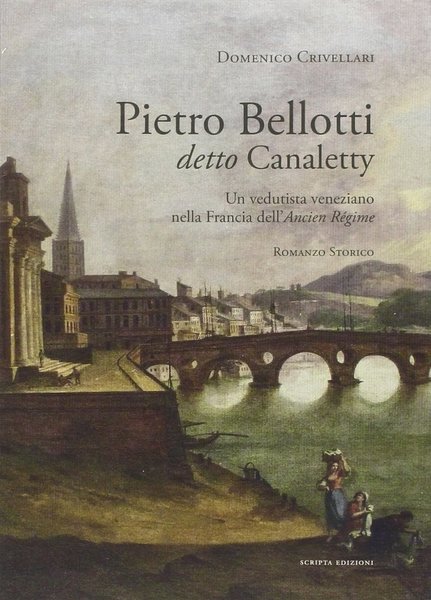 Pietro Bellotti detto Canaletty Un vedutista veneziano nella Francia dell’Ancien …