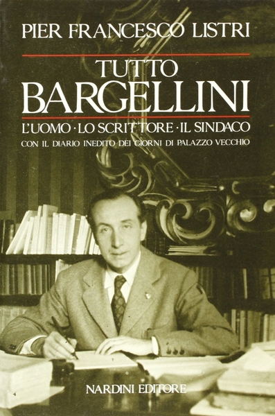 Tutto Bargellini L'uomo, lo scrittore, il sindaco con il diario …