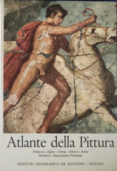 Atlante della Pittura Preistoria, Egitto, Grecia, Etruria, Roma, Primitivi, Rinascimento …