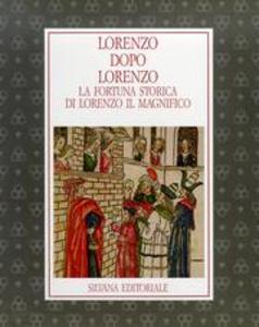 Lorenzo dopo Lorenzo. La fortuna storica di Lorenzo il Magnifico
