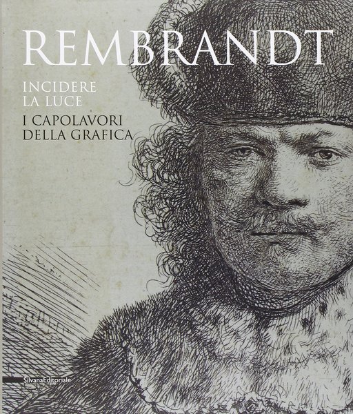 Rembrandt incidere la luce I capolavori della grafica