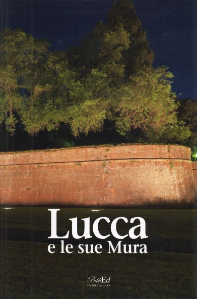 Lucca e le sue Mura Una storia di cinque secoli