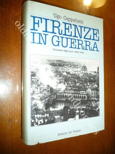 FIRENZE IN GUERRA CRONACHE DEGLI ANNI 1940-1945 UGO CAPPELLETTI raro