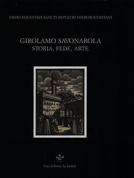 Girolamo Savonarola. Storia fede arte