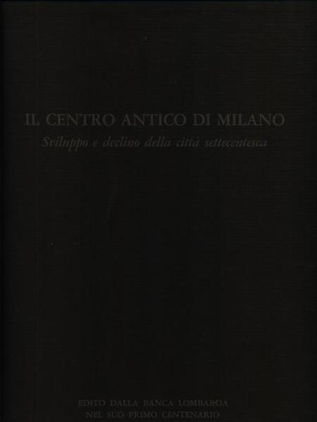 Il centro antico di Milano. Sviluppo e declino della citta' …