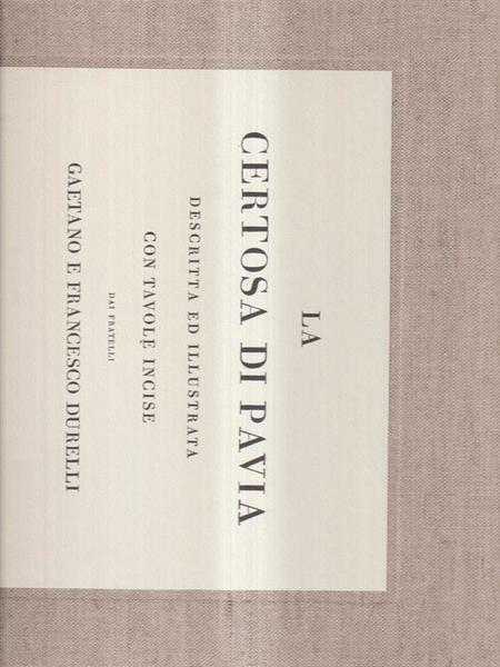 La Certosa di Pavia. Descritta ed illustata con tavole incise …