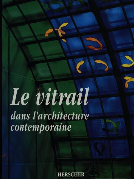 Le vitrail. Dans l'architecture contemporaine
