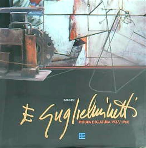 Eugenio Guglielminetti. I volume. Pittura e scultura. 1937/1960