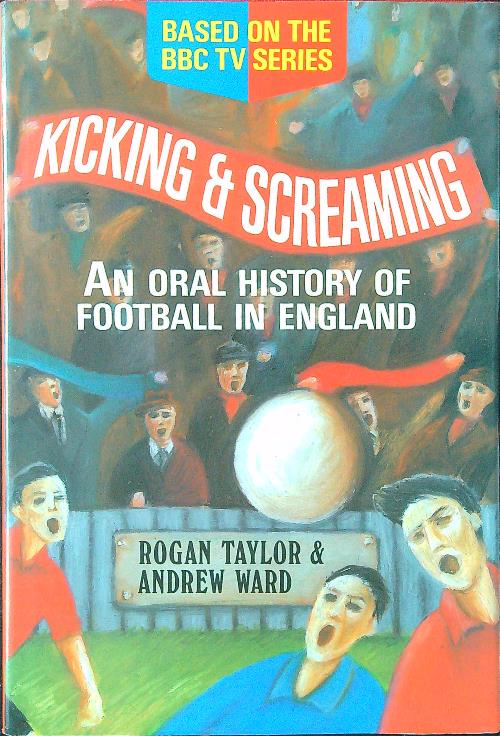 Kicking and Screaming: An Oral History of Football in England