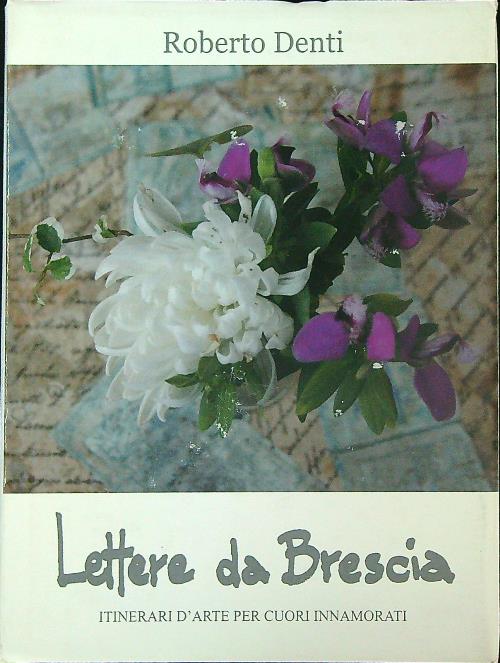 Lettere da Brescia. Itinerari d'arte per cuori innamorati