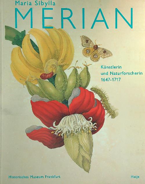 Maria Sibylla Merian 1647-1717: Kunstlerin und Naturforscherin