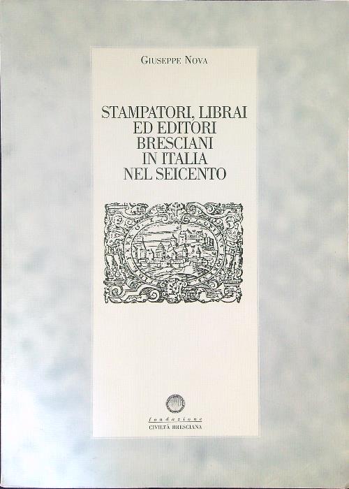 Stampatori, librai ed editori Bresciani in Italia nel Seicento