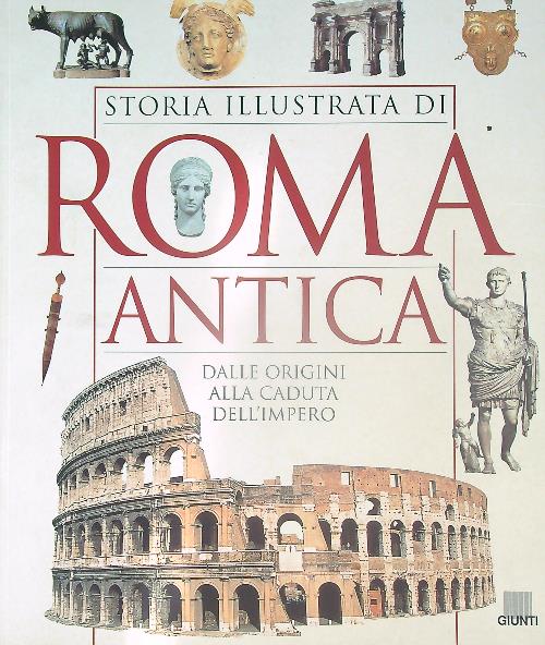 Storia illustrata di Roma antica. Dalle origini alla caduta dell'impero