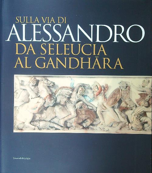 Sulla via di Alessandro da Seleucia al Gandhara