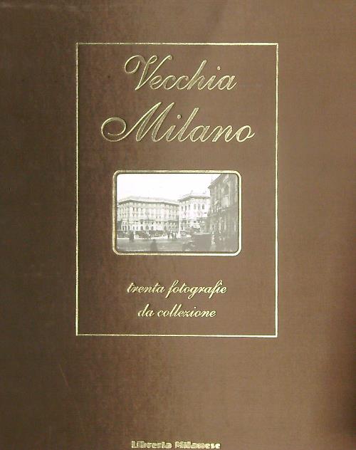 Vecchia Milano. Trenta fotografie da collezione
