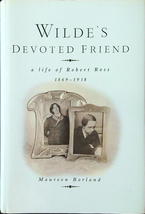 Wilde's Devoted Friend: A Life of Robert Ross, 1869-1918
