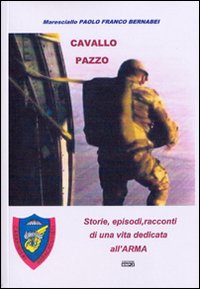 Cavallo pazzo. Storie, episodi, racconti di una vita dedicata all'arma