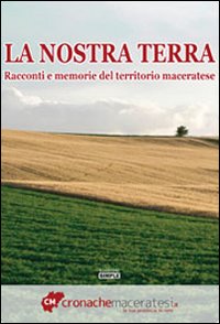 La nostra terra. Racconti e memorie del territorio maceratese