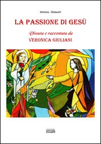 La passione di Gesù. Vissuta e raccontata da Veronica Giuliani