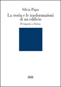 La storia e le trasformazioni di un edificio. Il Lingotto …