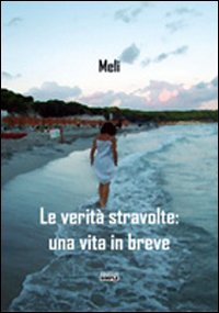 Le verità stravolte. Una vita in breve