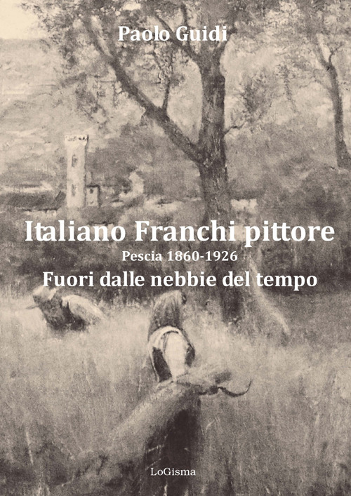 Italiano Franchi pittore. Pescia 1860-1926. Fuori dalle nebbie del tempo