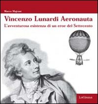 Vincenzo Lunardi Aeronauta. L'avventurusa esistenza di un eroe del Settecento