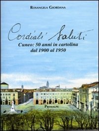 Cordiali saluti. Cuneo: 50 anni in cartolina dal 1900 al …