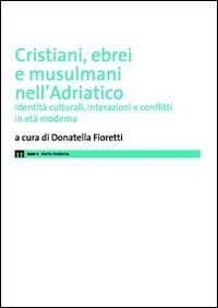 Cristiani, ebrei e musulmani nell'Adriatico. Identità culturali, interazioni e conflitti …