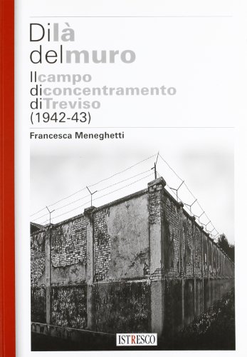Di là del muro. Il campo di concentramento di Treviso …