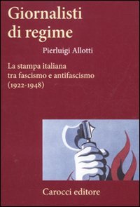 Giornalisti di regime. La stampa italiana tra fascismo e antifascismo …