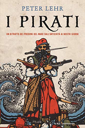 I pirati. Un ritratto dei predoni del mare dall'antichità ai …