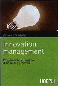 Innovation management. Logiche, strumenti e soluzioni per gestire con successo …