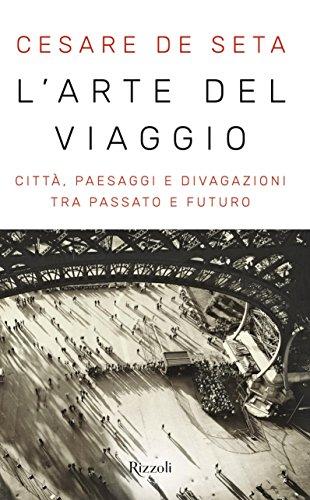 L'arte del viaggio. Città, paesaggi e divagazioni tra passato e …